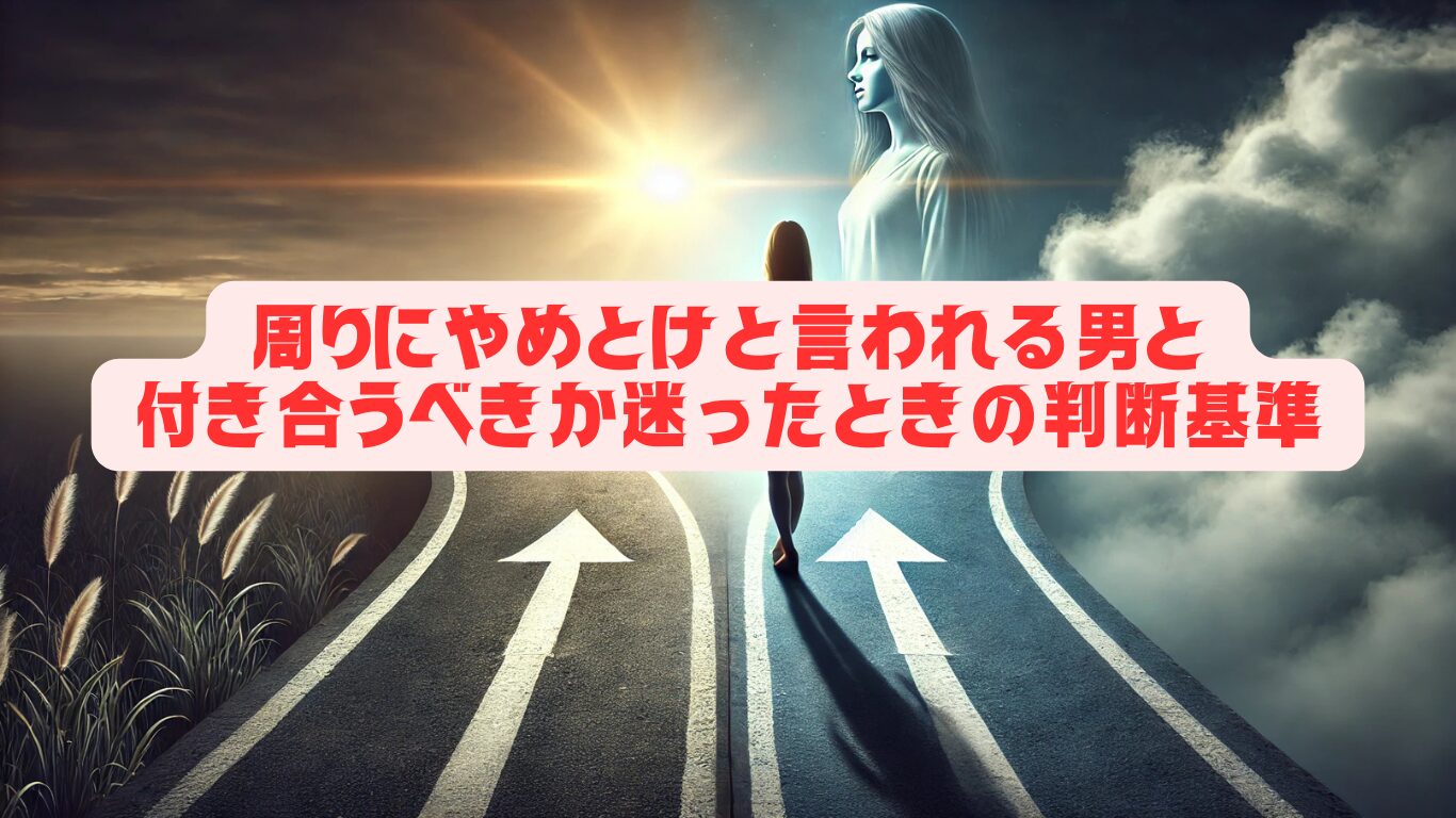 周りにやめとけと言われる男と付き合うべきか迷ったときの判断基準