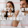奇跡の歯ブラシ｜定期購入の送料・解約・スキップ・返金保証を徹底解説