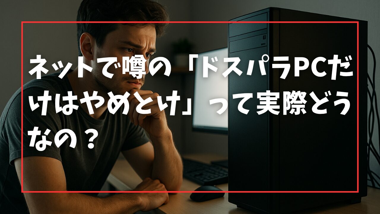 ネットで噂の「ドスパラPCだけはやめとけ」って実際どうなの？