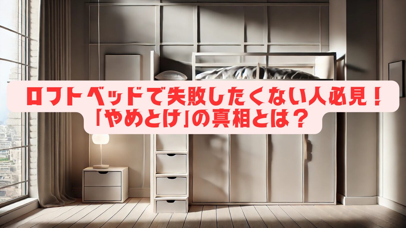 ロフトベッドで失敗したくない人必見！「やめとけ」の真相とは？