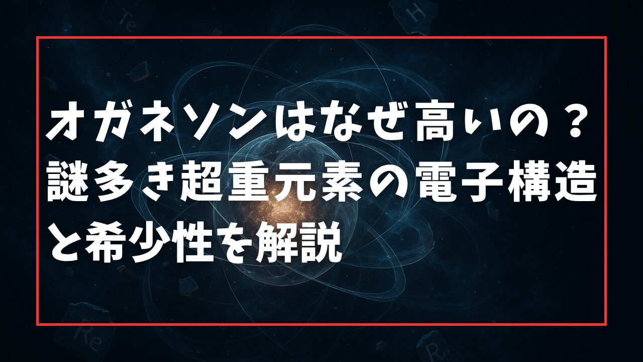 オガネソンはなぜ高いの？謎多き超重元素の電子構造と希少性を解説